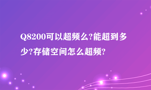 Q8200可以超频么?能超到多少?存储空间怎么超频?