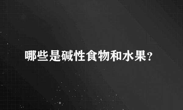 哪些是碱性食物和水果？