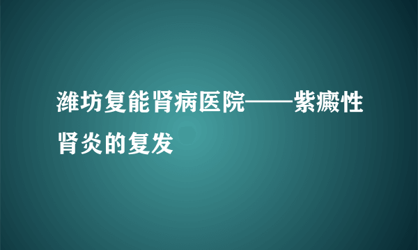 潍坊复能肾病医院——紫癜性肾炎的复发