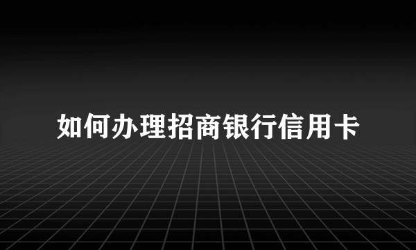 如何办理招商银行信用卡