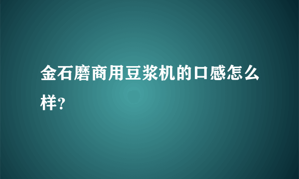 金石磨商用豆浆机的口感怎么样？