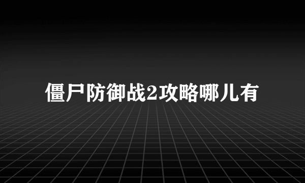 僵尸防御战2攻略哪儿有