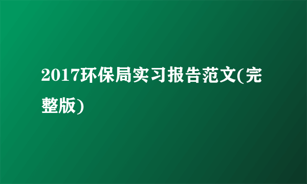 2017环保局实习报告范文(完整版)