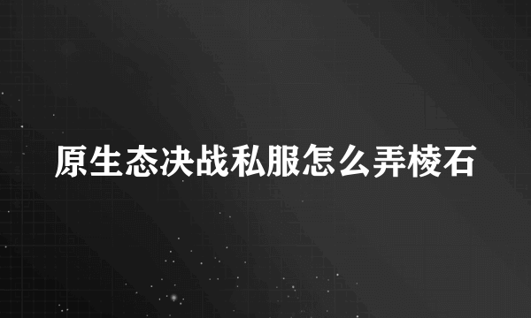 原生态决战私服怎么弄棱石