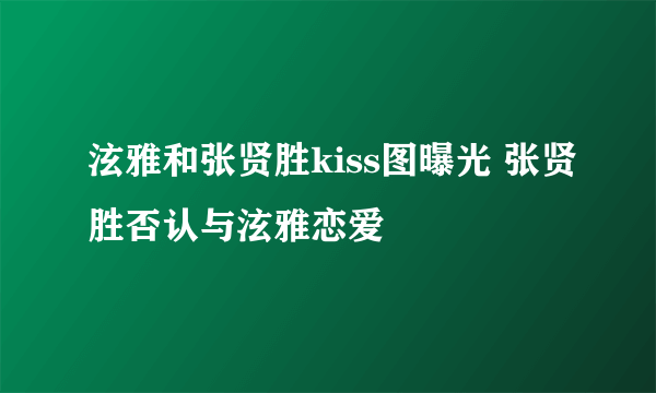 泫雅和张贤胜kiss图曝光 张贤胜否认与泫雅恋爱