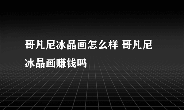 哥凡尼冰晶画怎么样 哥凡尼冰晶画赚钱吗