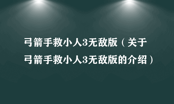 弓箭手救小人3无敌版（关于弓箭手救小人3无敌版的介绍）