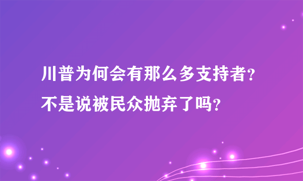 川普为何会有那么多支持者？不是说被民众抛弃了吗？