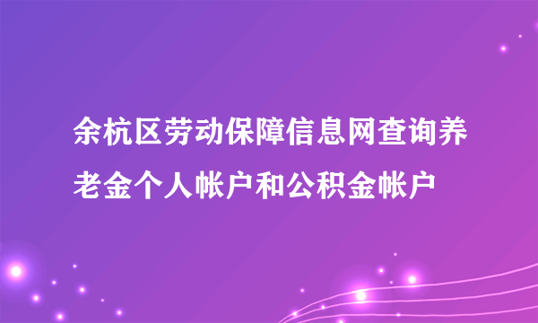 余杭区劳动保障信息网查询养老金个人帐户和公积金帐户