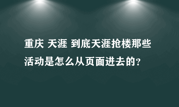 重庆 天涯 到底天涯抢楼那些活动是怎么从页面进去的？