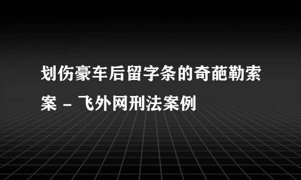 划伤豪车后留字条的奇葩勒索案 - 飞外网刑法案例