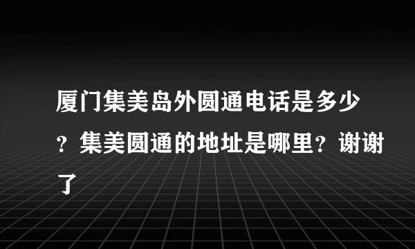 厦门集美岛外圆通电话是多少？集美圆通的地址是哪里？谢谢了