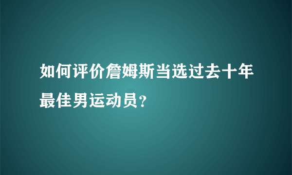 如何评价詹姆斯当选过去十年最佳男运动员？