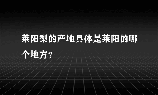 莱阳梨的产地具体是莱阳的哪个地方？