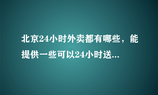 北京24小时外卖都有哪些，能提供一些可以24小时送餐的电话吗