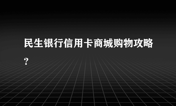 民生银行信用卡商城购物攻略？