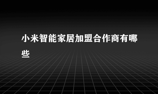 小米智能家居加盟合作商有哪些