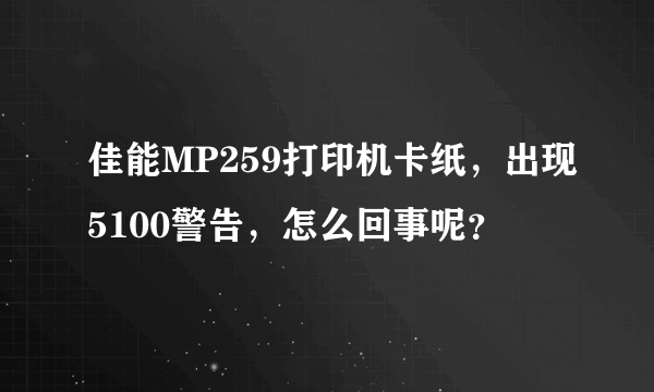 佳能MP259打印机卡纸，出现5100警告，怎么回事呢？