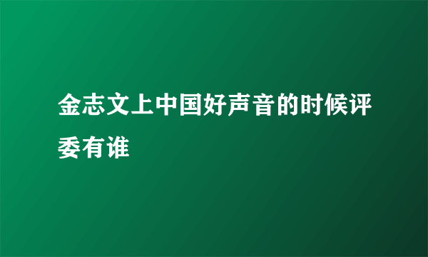 金志文上中国好声音的时候评委有谁