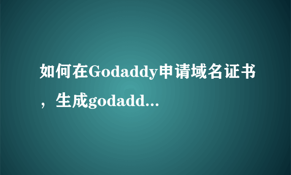 如何在Godaddy申请域名证书，生成godaddy域名证书