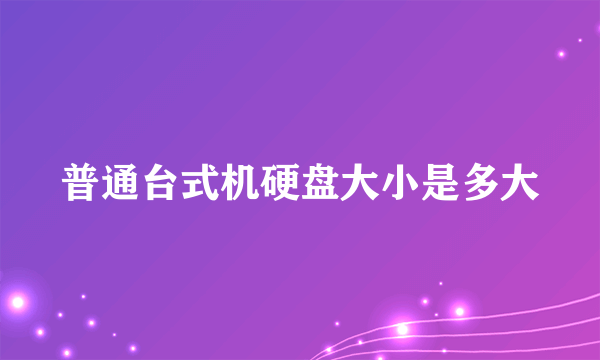 普通台式机硬盘大小是多大