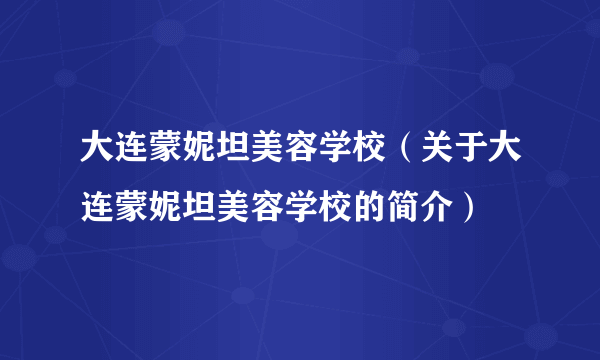 大连蒙妮坦美容学校（关于大连蒙妮坦美容学校的简介）