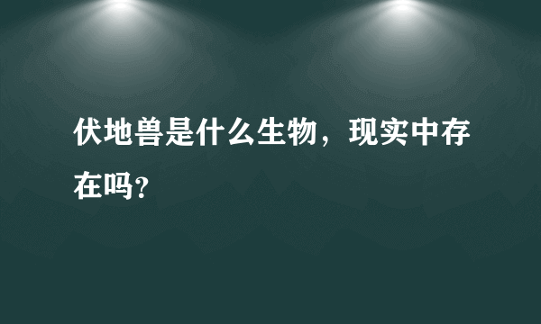 伏地兽是什么生物，现实中存在吗？