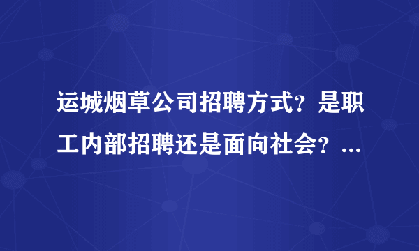 运城烟草公司招聘方式？是职工内部招聘还是面向社会？哪位大神给说说