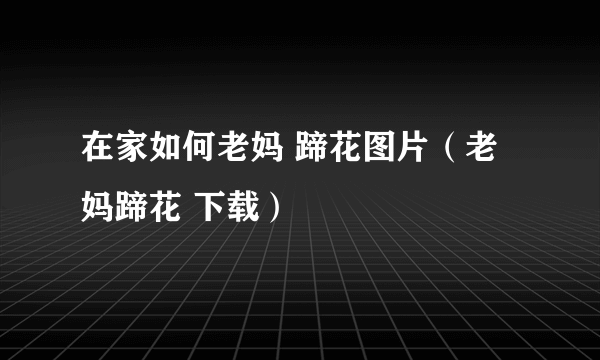 在家如何老妈 蹄花图片（老妈蹄花 下载）