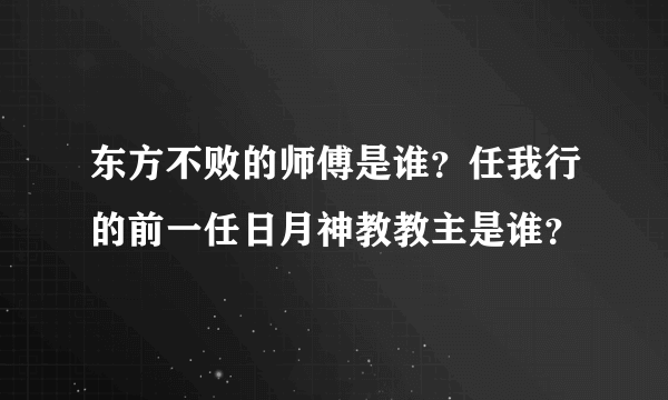 东方不败的师傅是谁？任我行的前一任日月神教教主是谁？