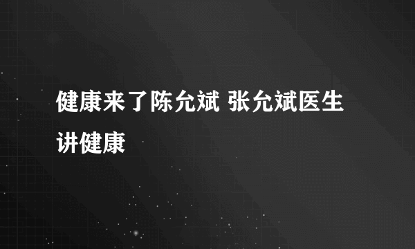 健康来了陈允斌 张允斌医生讲健康