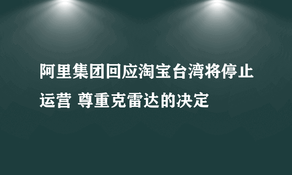 阿里集团回应淘宝台湾将停止运营 尊重克雷达的决定