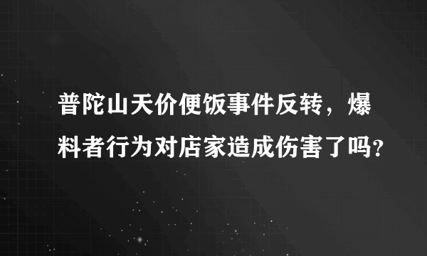 普陀山天价便饭事件反转，爆料者行为对店家造成伤害了吗？