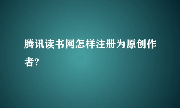 腾讯读书网怎样注册为原创作者?