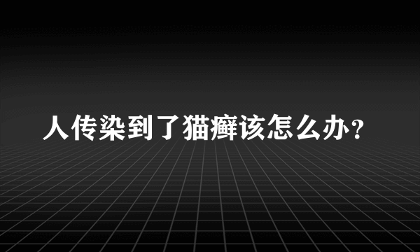 人传染到了猫癣该怎么办？