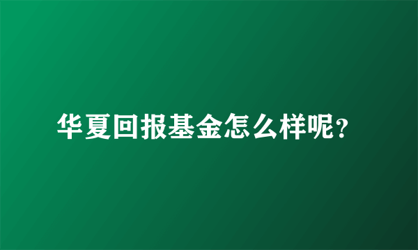 华夏回报基金怎么样呢？