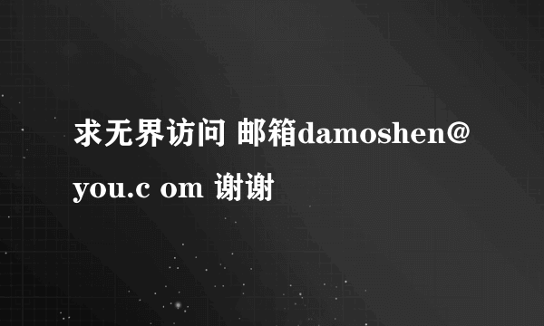 求无界访问 邮箱damoshen@you.c om 谢谢