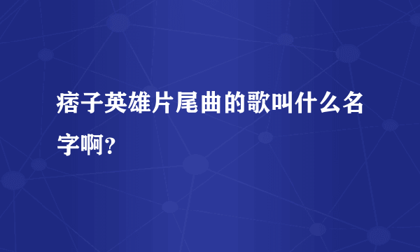 痞子英雄片尾曲的歌叫什么名字啊？