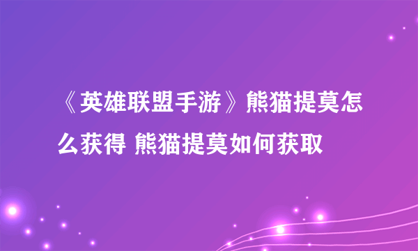 《英雄联盟手游》熊猫提莫怎么获得 熊猫提莫如何获取