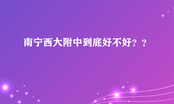 南宁西大附中到底好不好？？