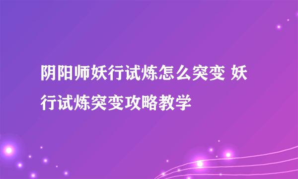 阴阳师妖行试炼怎么突变 妖行试炼突变攻略教学