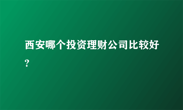 西安哪个投资理财公司比较好?