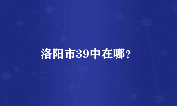 洛阳市39中在哪？