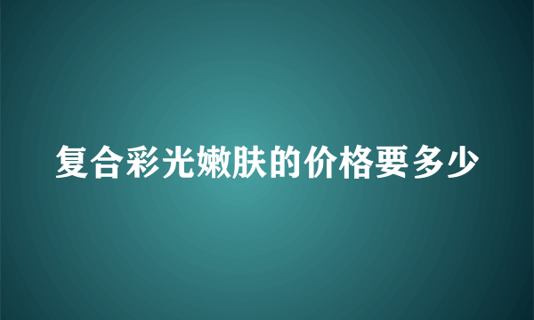 复合彩光嫩肤的价格要多少