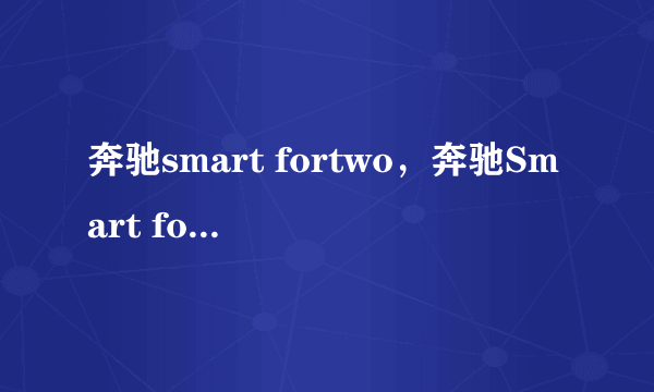 奔驰smart fortwo，奔驰Smart fortwo好不好啊