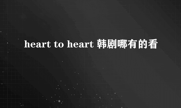 heart to heart 韩剧哪有的看