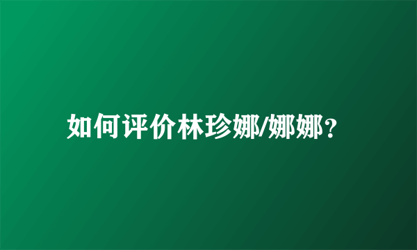 如何评价林珍娜/娜娜？