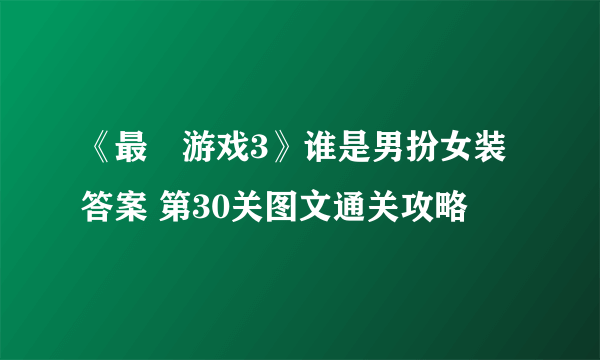 《最囧游戏3》谁是男扮女装答案 第30关图文通关攻略