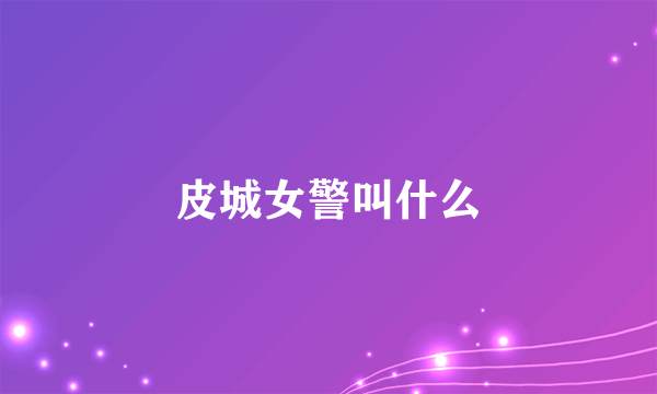 皮城女警叫什么