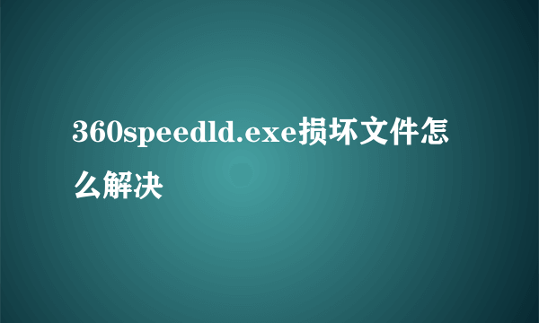 360speedld.exe损坏文件怎么解决